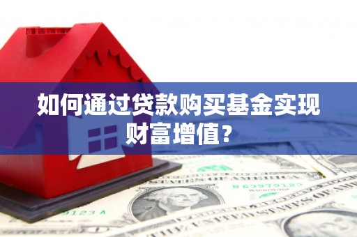 鸡东如何通过贷款购买基金实现财富增值？