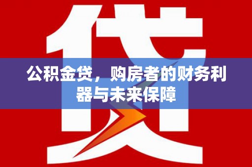 鸡东公积金贷，购房者的财务利器与未来保障