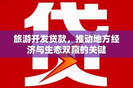 鸡东旅游开发贷款，推动地方经济与生态双赢的关键