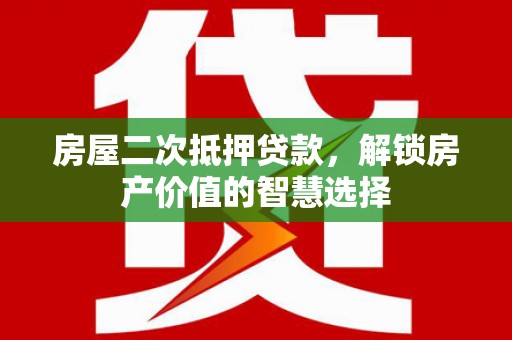 鸡东房屋二次抵押贷款，解锁房产价值的智慧选择