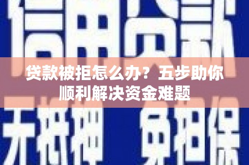 鸡东贷款被拒怎么办？五步助你顺利解决资金难题