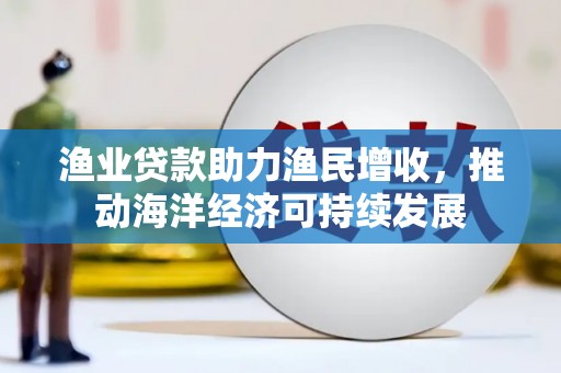 鸡东渔业贷款助力渔民增收，推动海洋经济可持续发展