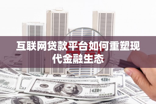 鸡东互联网贷款平台如何重塑现代金融生态