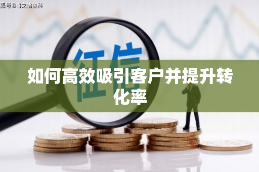鸡东如何高效吸引客户并提升转化率
