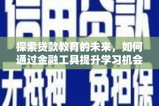 鸡东探索贷款教育的未来，如何通过金融工具提升学习机会
