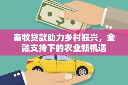 鸡东畜牧贷款助力乡村振兴，金融支持下的农业新机遇