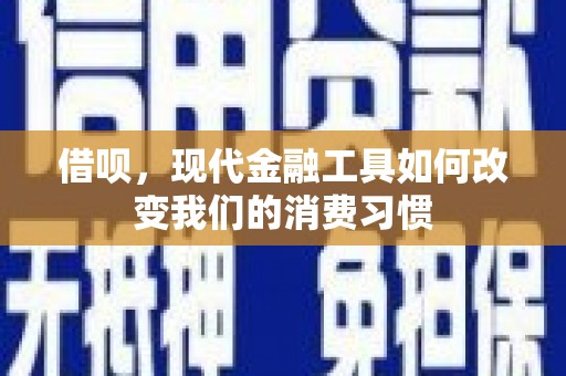 鸡东借呗，现代金融工具如何改变我们的消费习惯