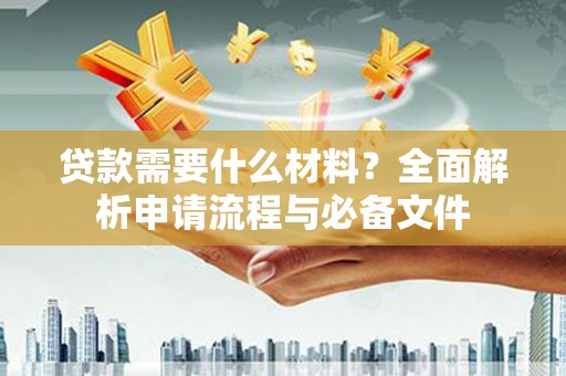 鸡东贷款需要什么材料？全面解析申请流程与必备文件