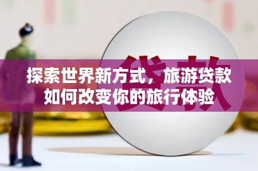 鸡东探索世界新方式，旅游贷款如何改变你的旅行体验