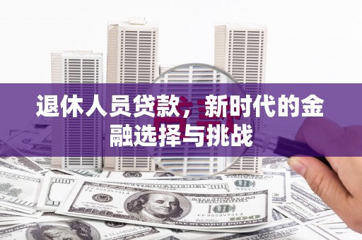 鸡东退休人员贷款，新时代的金融选择与挑战