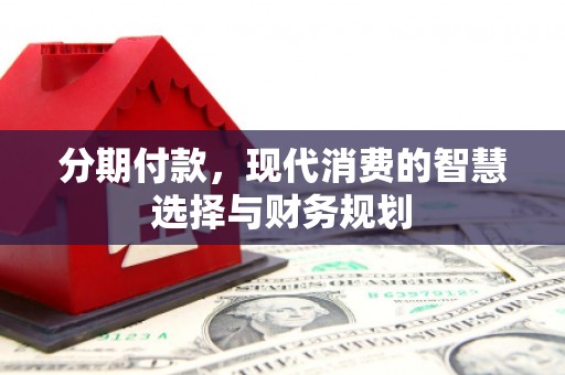 鸡东分期付款，现代消费的智慧选择与财务规划