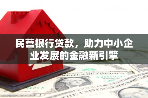鸡东民营银行贷款，助力中小企业发展的金融新引擎
