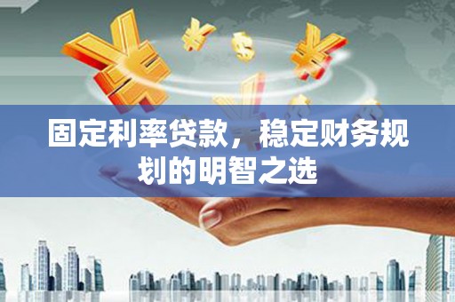 鸡东固定利率贷款，稳定财务规划的明智之选