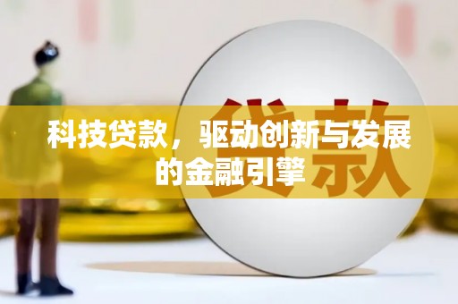 鸡东科技贷款，驱动创新与发展的金融引擎