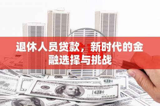 鸡东退休人员贷款，新时代的金融选择与挑战