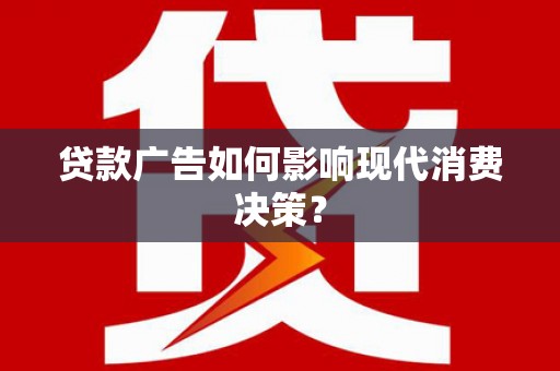 鸡东贷款广告如何影响现代消费决策？