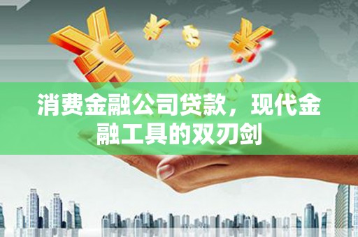 鸡东消费金融公司贷款，现代金融工具的双刃剑