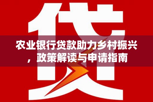 鸡东农业银行贷款助力乡村振兴，政策解读与申请指南