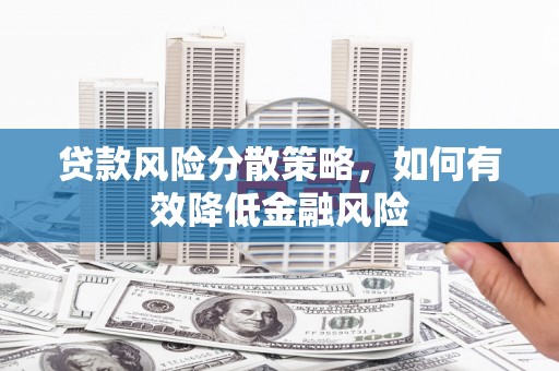 鸡东贷款风险分散策略，如何有效降低金融风险
