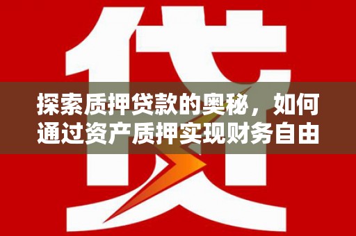 鸡东探索质押贷款的奥秘，如何通过资产质押实现财务自由