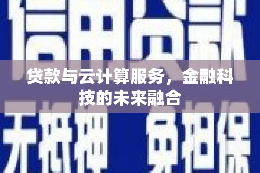 鸡东贷款与云计算服务，金融科技的未来融合