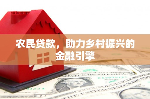 鸡东农民贷款，助力乡村振兴的金融引擎