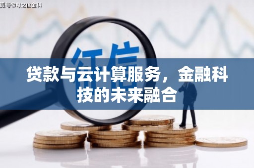 鸡东贷款与云计算服务，金融科技的未来融合