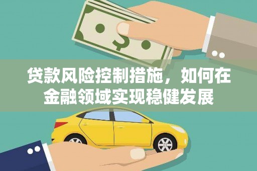 鸡东贷款风险控制措施，如何在金融领域实现稳健发展