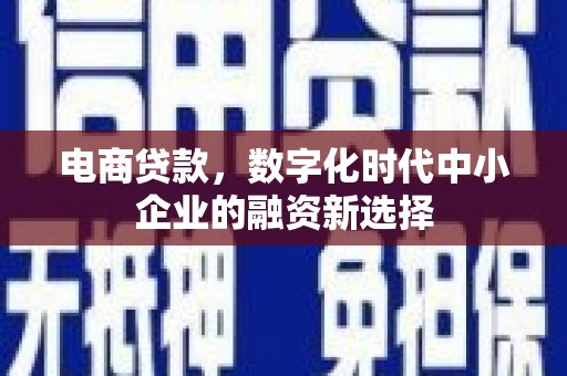 鸡东电商贷款，数字化时代中小企业的融资新选择