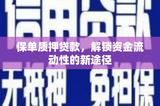 鸡东保单质押贷款，解锁资金流动性的新途径