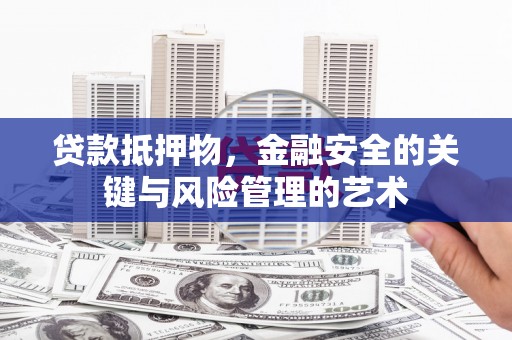 鸡东贷款抵押物，金融安全的关键与风险管理的艺术