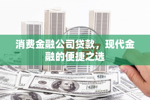 鸡东消费金融公司贷款，现代金融的便捷之选