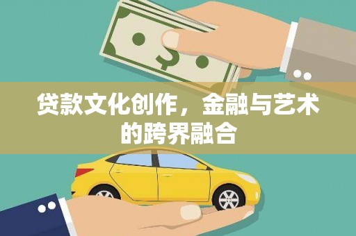 鸡东贷款文化创作，金融与艺术的跨界融合