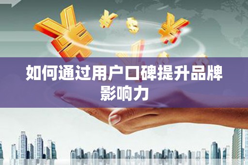 鸡东如何通过用户口碑提升品牌影响力