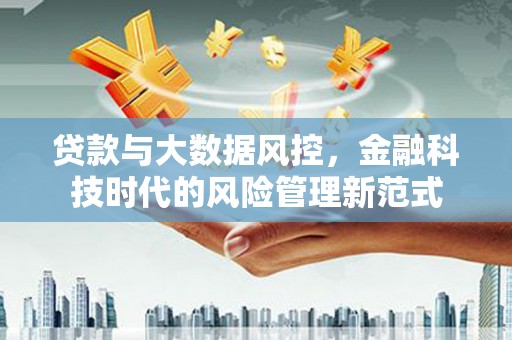 鸡东贷款与大数据风控，金融科技时代的风险管理新范式