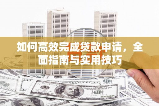 鸡东如何高效完成贷款申请，全面指南与实用技巧