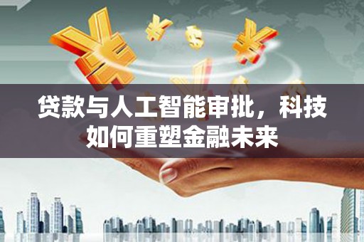 鸡东贷款与人工智能审批，科技如何重塑金融未来
