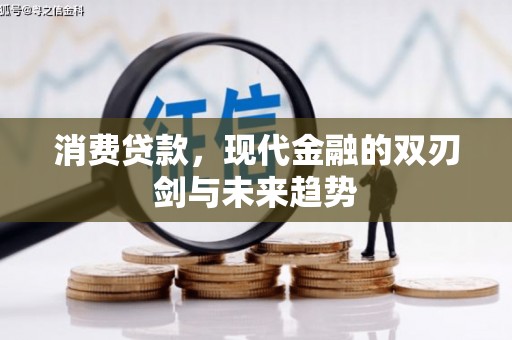 鸡东消费贷款，现代金融的双刃剑与未来趋势