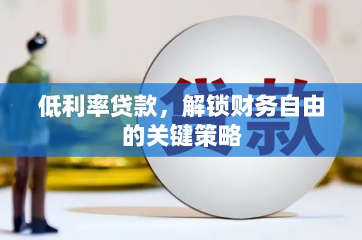 鸡东低利率贷款，解锁财务自由的关键策略
