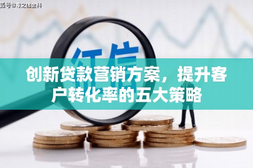 鸡东创新贷款营销方案，提升客户转化率的五大策略