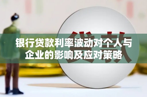鸡东银行贷款利率波动对个人与企业的影响及应对策略