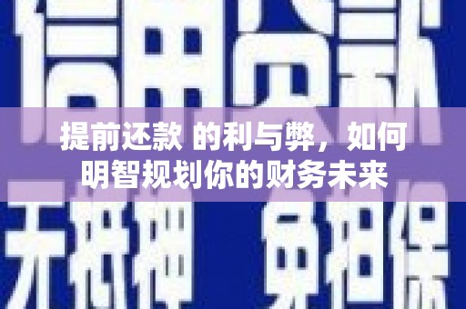 鸡东提前还款 的利与弊，如何明智规划你的财务未来