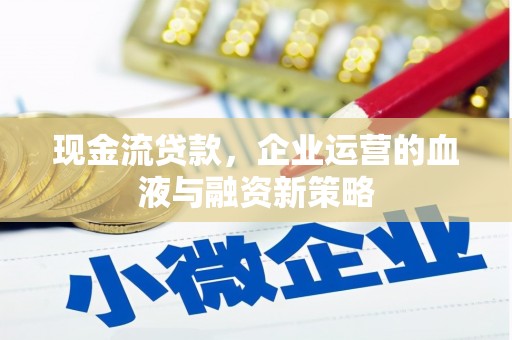 鸡东现金流贷款，企业运营的血液与融资新策略