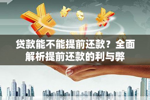 鸡东贷款能不能提前还款？全面解析提前还款的利与弊