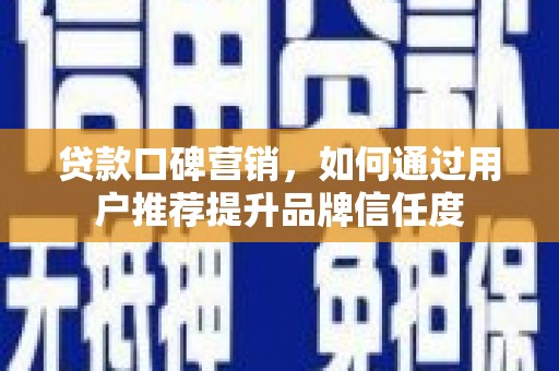 鸡东贷款口碑营销，如何通过用户推荐提升品牌信任度
