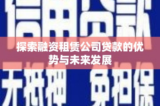 鸡东探索融资租赁公司贷款的优势与未来发展