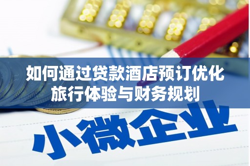 鸡东如何通过贷款酒店预订优化旅行体验与财务规划