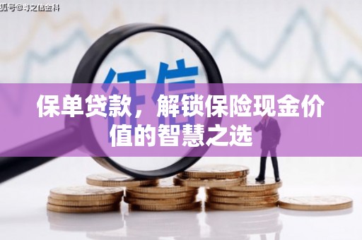 鸡东保单贷款，解锁保险现金价值的智慧之选