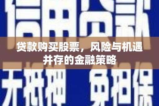 鸡东贷款购买股票，风险与机遇并存的金融策略