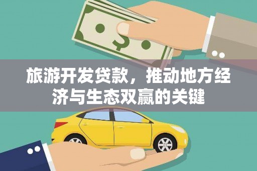 鸡东旅游开发贷款，推动地方经济与生态双赢的关键